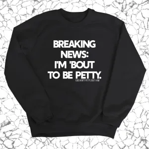 Breaking News: I'm 'bout to be Petty Unisex Sweatshirt